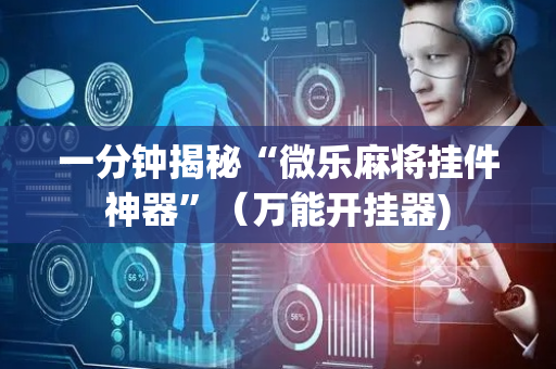 一分钟揭秘“微乐麻将挂件神器”（万能开挂器)