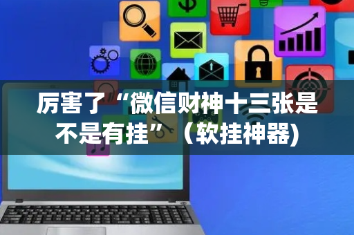 厉害了“微信财神十三张是不是有挂”（软挂神器)
