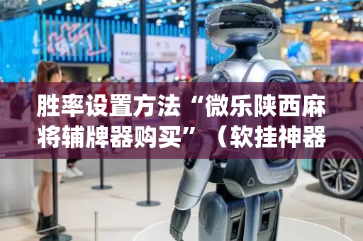 胜率设置方法“微乐陕西麻将辅牌器购买”（软挂神器)
