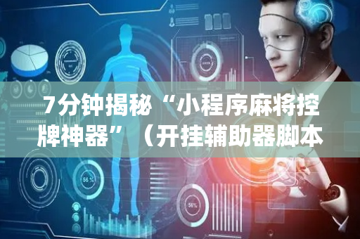 7分钟揭秘“小程序麻将控牌神器”（开挂辅助器脚本)