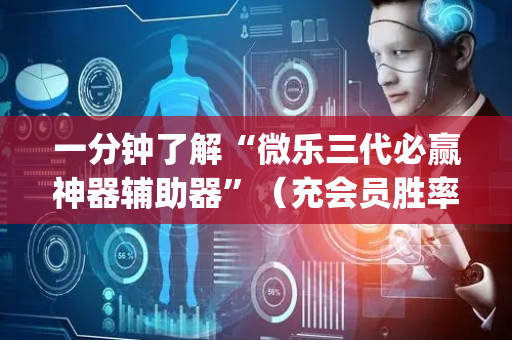 一分钟了解“微乐三代必赢神器辅助器”（充会员胜率高)