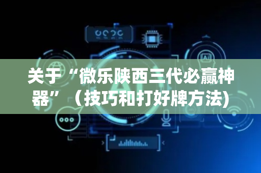 关于“微乐陕西三代必赢神器”（技巧和打好牌方法)