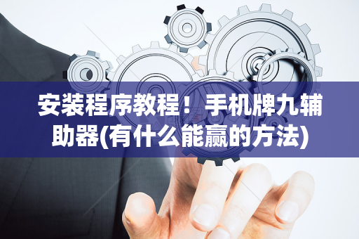 安装程序教程！手机牌九辅助器(有什么能赢的方法)