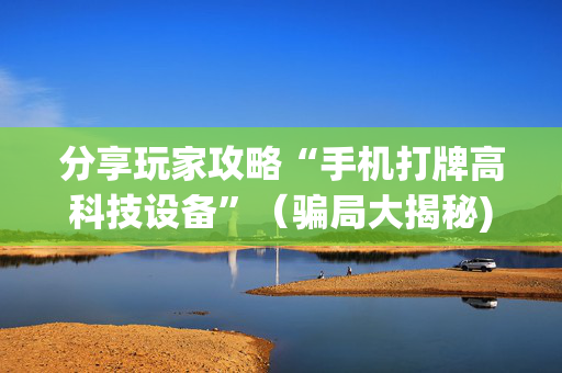 分享玩家攻略“手机打牌高科技设备”（骗局大揭秘)