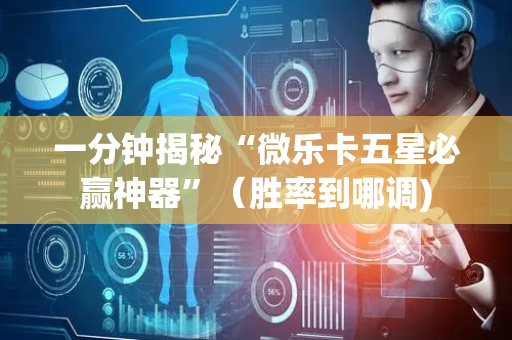 一分钟揭秘“微乐卡五星必赢神器”（胜率到哪调)