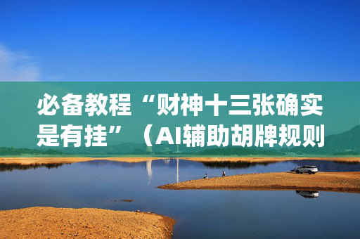必备教程“财神十三张确实是有挂”（AI辅助胡牌规则)