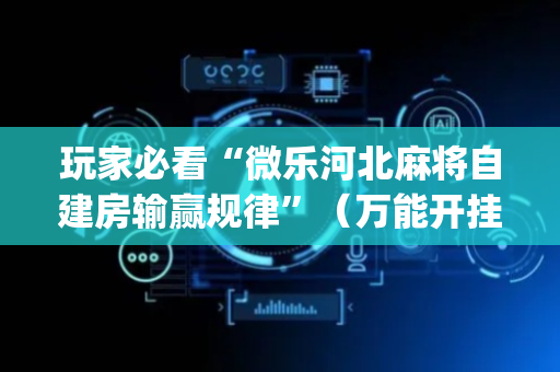 玩家必看“微乐河北麻将自建房输赢规律”（万能开挂神器)
