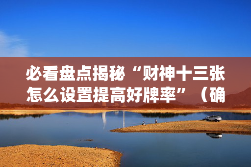 必看盘点揭秘“财神十三张怎么设置提高好牌率”（确实有插件吗)