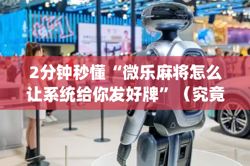 2分钟秒懂“微乐麻将怎么让系统给你发好牌”（究竟是不是有挂)