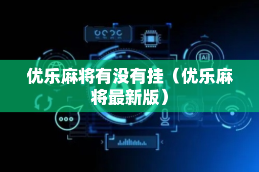 优乐麻将有没有挂（优乐麻将最新版）