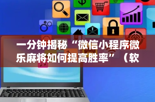 一分钟揭秘“微信小程序微乐麻将如何提高胜率”（软挂神器)