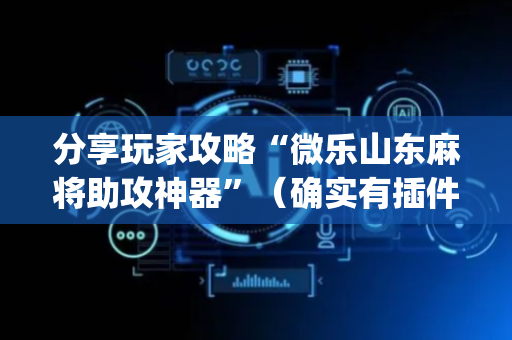 分享玩家攻略“微乐山东麻将助攻神器”（确实有插件吗)