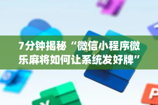 7分钟揭秘“微信小程序微乐麻将如何让系统发好牌”（辅牌器插件购买)