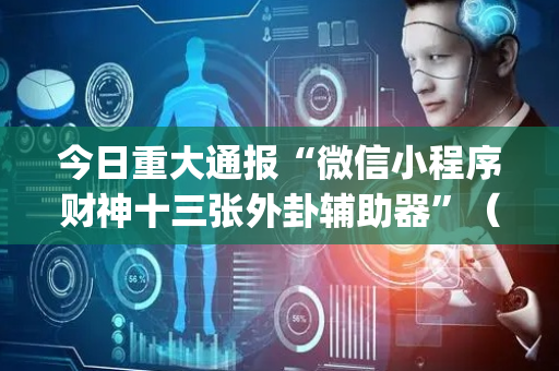 今日重大通报“微信小程序财神十三张外卦辅助器”（规律确实有挂)