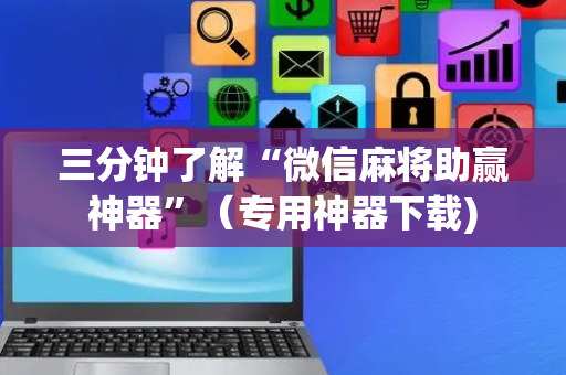 三分钟了解“微信麻将助赢神器”（专用神器下载)