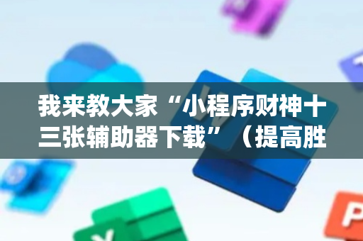 我来教大家“小程序财神十三张辅助器下载”（提高胜率软件)