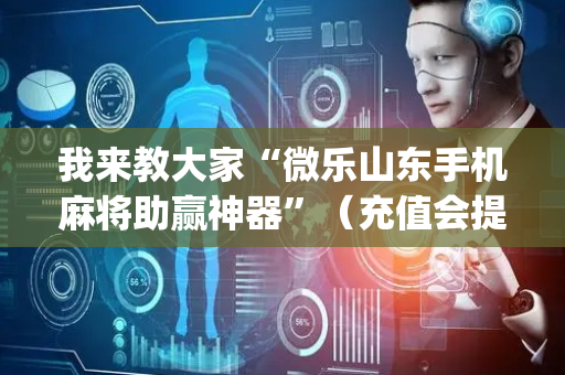 我来教大家“微乐山东手机麻将助赢神器”（充值会提高胜率么)