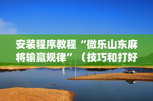 安装程序教程“微乐山东麻将输赢规律”（技巧和打好牌方法)
