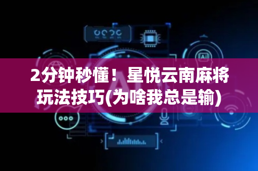 2分钟秒懂！星悦云南麻将玩法技巧(为啥我总是输)