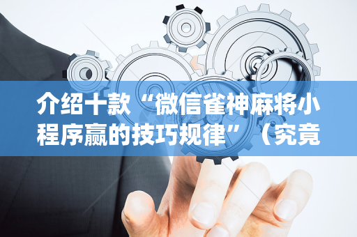 介绍十款“微信雀神麻将小程序赢的技巧规律”（究竟是不是有挂)