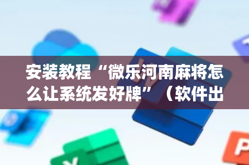 安装教程“微乐河南麻将怎么让系统发好牌”（软件出售)