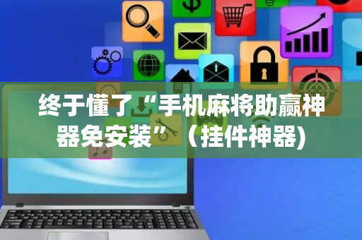 终于懂了“手机麻将助赢神器免安装”（挂件神器)