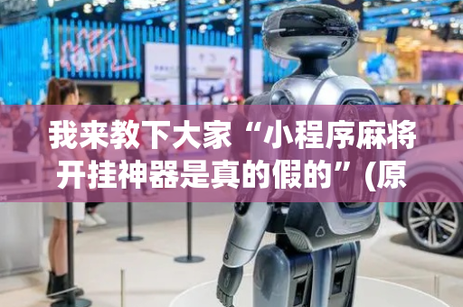我来教下大家“小程序麻将开挂神器是真的假的”(原来真的有挂)-抖音