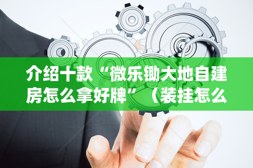介绍十款“微乐锄大地自建房怎么拿好牌”（装挂怎么安装)