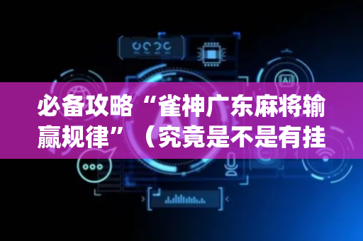 必备攻略“雀神广东麻将输赢规律”（究竟是不是有挂)
