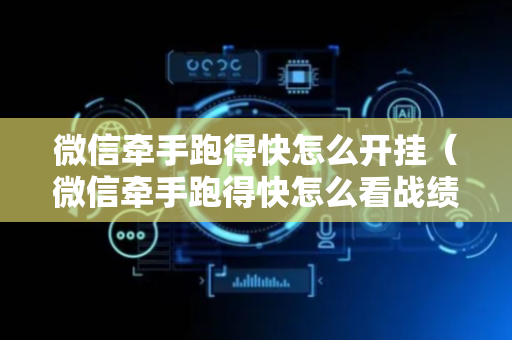 微信牵手跑得快怎么开挂（微信牵手跑得快怎么看战绩）