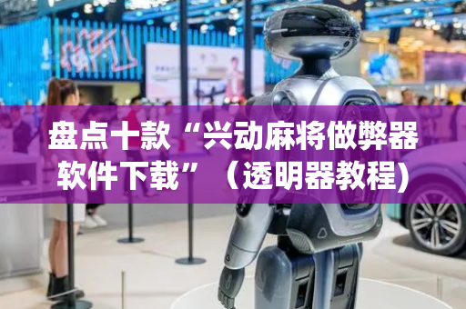 盘点十款“兴动麻将做弊器软件下载”（透明器教程)