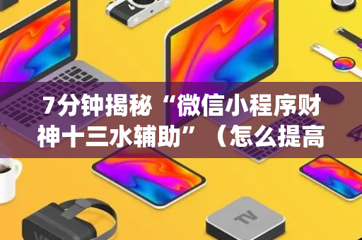 7分钟揭秘“微信小程序财神十三水辅助”（怎么提高胜率)