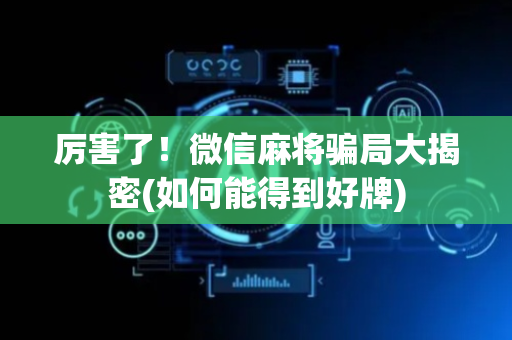 厉害了！微信麻将骗局大揭密(如何能得到好牌)