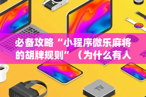 必备攻略“小程序微乐麻将的胡牌规则”（为什么有人一直赢)