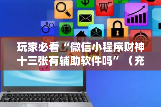 玩家必看“微信小程序财神十三张有辅助软件吗”（充会员胜率高)