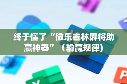 终于懂了“微乐吉林麻将助赢神器”（输赢规律)