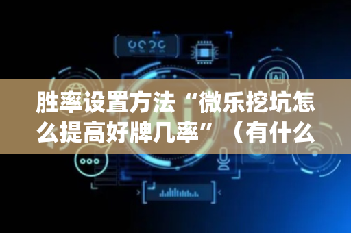 胜率设置方法“微乐挖坑怎么提高好牌几率”（有什么诀窍)