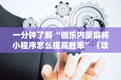 一分钟了解“微乐内蒙麻将小程序怎么提高胜率”（攻略插件)
