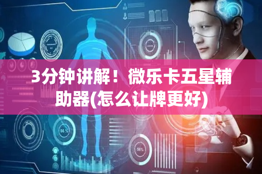 3分钟讲解！微乐卡五星辅助器(怎么让牌更好)
