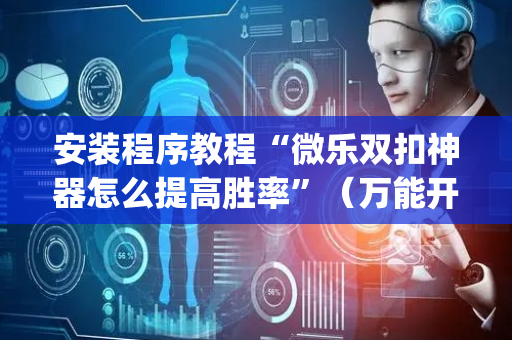 安装程序教程“微乐双扣神器怎么提高胜率”（万能开挂器)