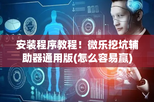 安装程序教程！微乐挖坑辅助器通用版(怎么容易赢)