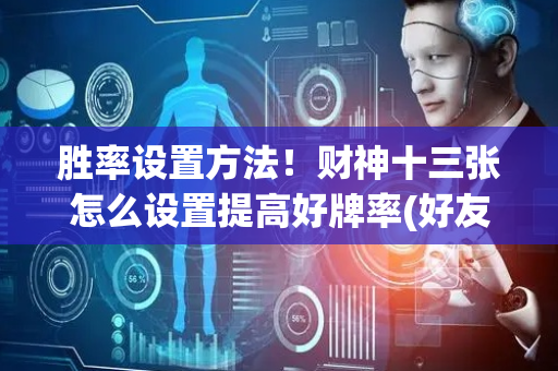 胜率设置方法！财神十三张怎么设置提高好牌率(好友约战老是输)