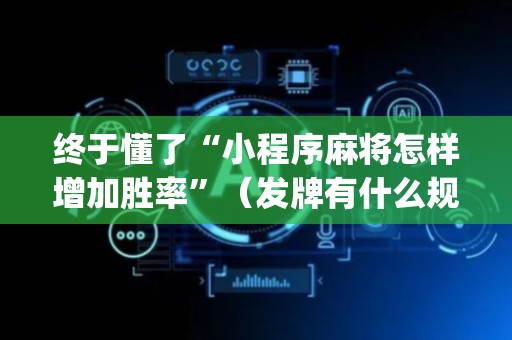 终于懂了“小程序麻将怎样增加胜率”（发牌有什么规律吗)