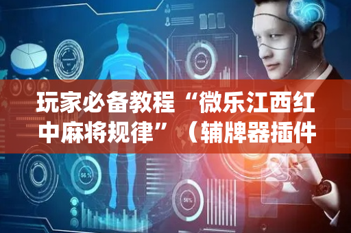 玩家必备教程“微乐江西红中麻将规律”（辅牌器插件购买)