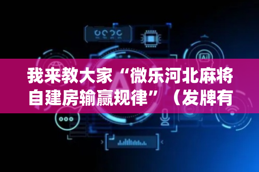 我来教大家“微乐河北麻将自建房输赢规律”（发牌有什么规律吗)