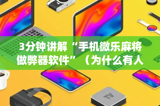 3分钟讲解“手机微乐麻将做弊器软件”（为什么有人一直赢)