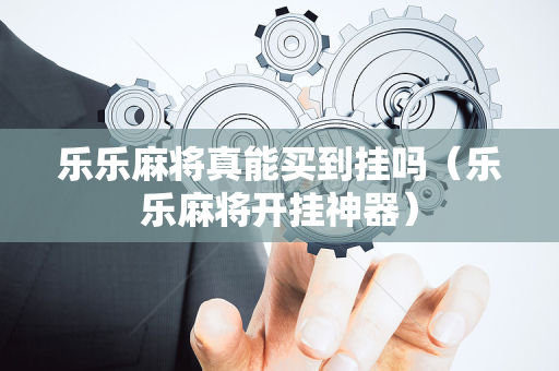 乐乐麻将真能买到挂吗（乐乐麻将开挂神器）