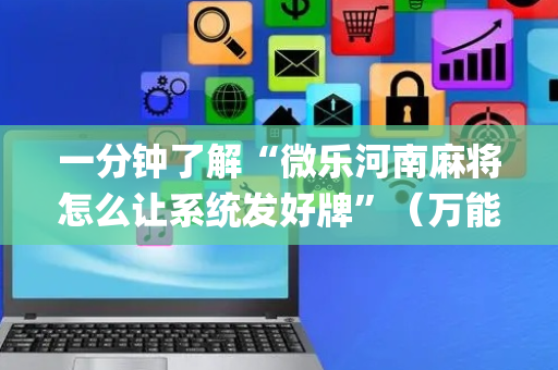一分钟了解“微乐河南麻将怎么让系统发好牌”（万能开挂器)