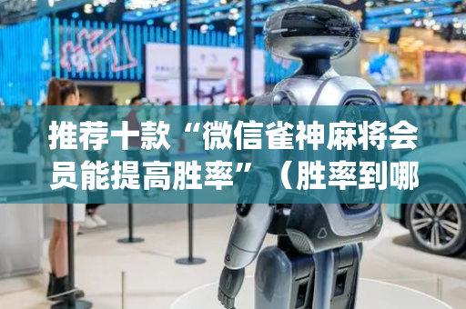 推荐十款“微信雀神麻将会员能提高胜率”（胜率到哪调)