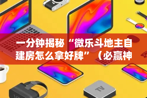 一分钟揭秘“微乐斗地主自建房怎么拿好牌”（必赢神器免费安装)